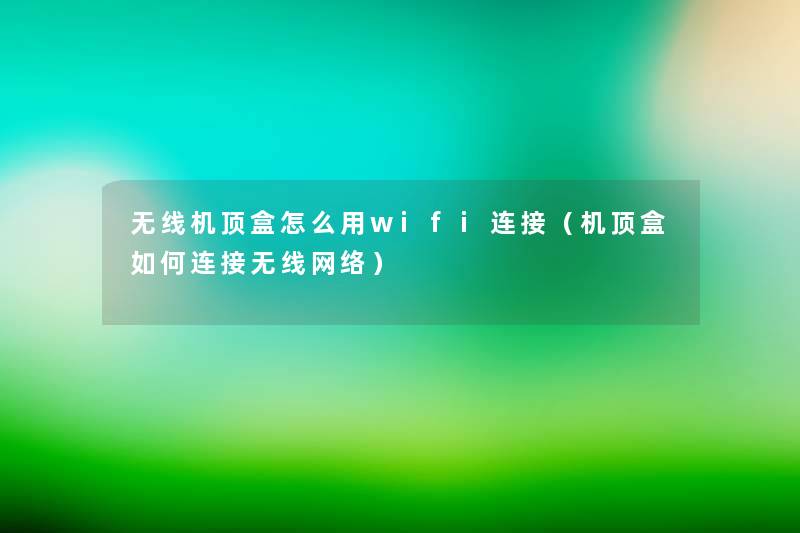 无线机顶盒怎么用wifi连接（机顶盒如何连接无线网络）