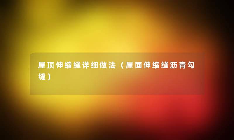 屋顶伸缩缝详细做法（屋面伸缩缝沥青勾缝）