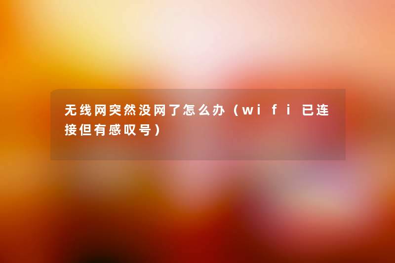 无线网突然没网了怎么办（wifi已连接但有感叹号）