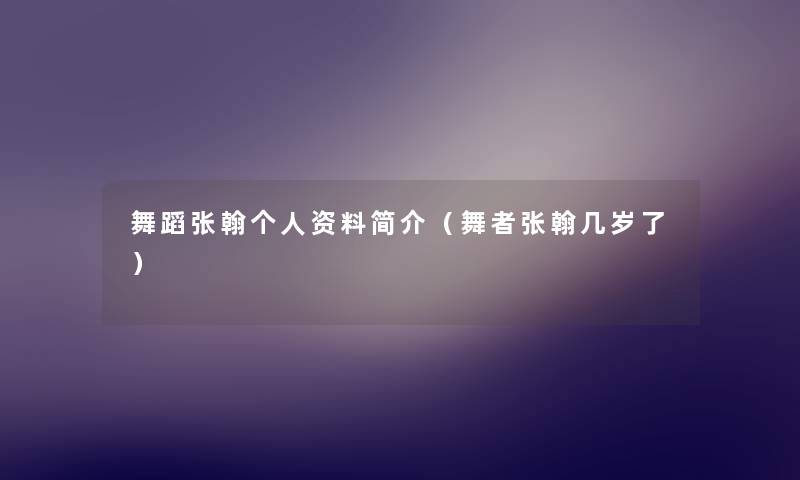 舞蹈张翰个人资料简介（舞者张翰几岁了）