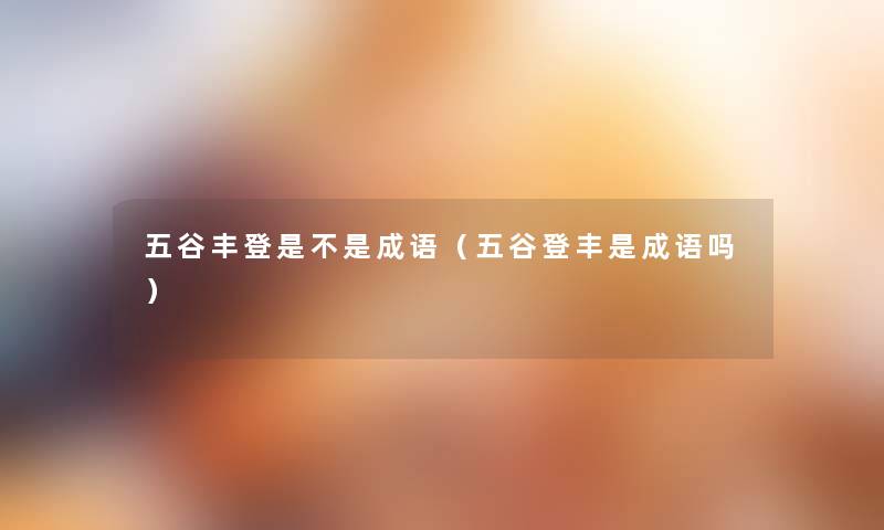 五谷丰登是不是成语（五谷登丰是成语吗）