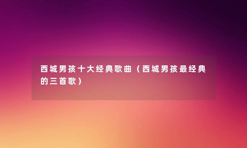西城男孩一些经典歌曲（西城男孩经典的三首歌）
