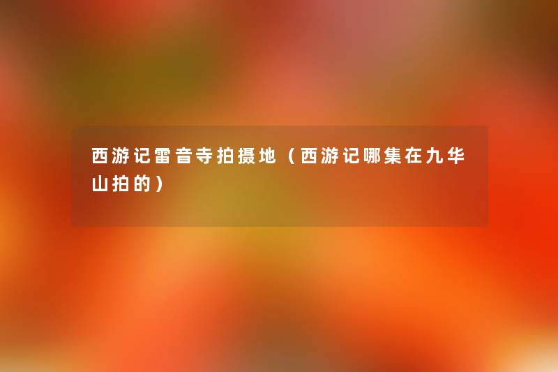 西游记雷音寺拍摄地（西游记哪集在九华山拍的）