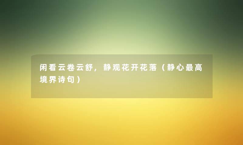 闲看云卷云舒,静观花开花落（静心高境界诗句）