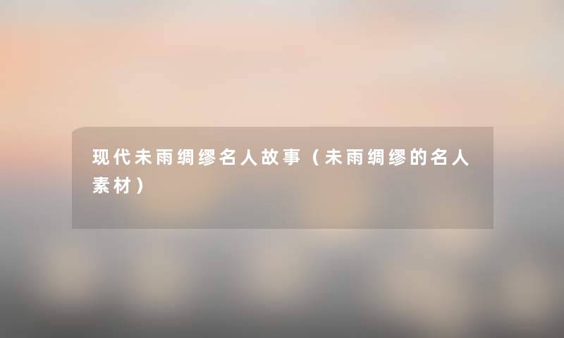 现代未雨绸缪名人故事（未雨绸缪的名人素材）