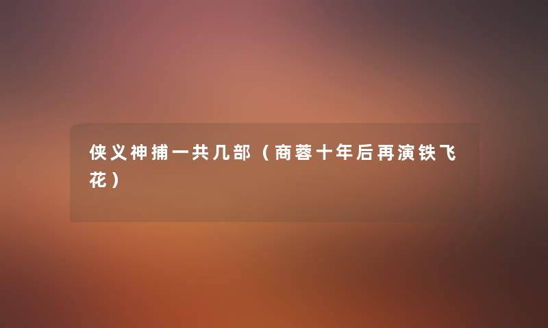 侠义神捕一共几部（商蓉十年后再演铁飞花）