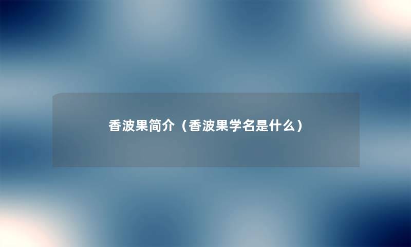 香波果简介(香波果学名是什么) 香波果简介(香波果学名是什么)