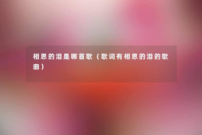 相思的泪是哪首歌(歌词有相思的泪的歌曲) 相思的泪是哪首歌(歌词有相思的泪的歌曲)
