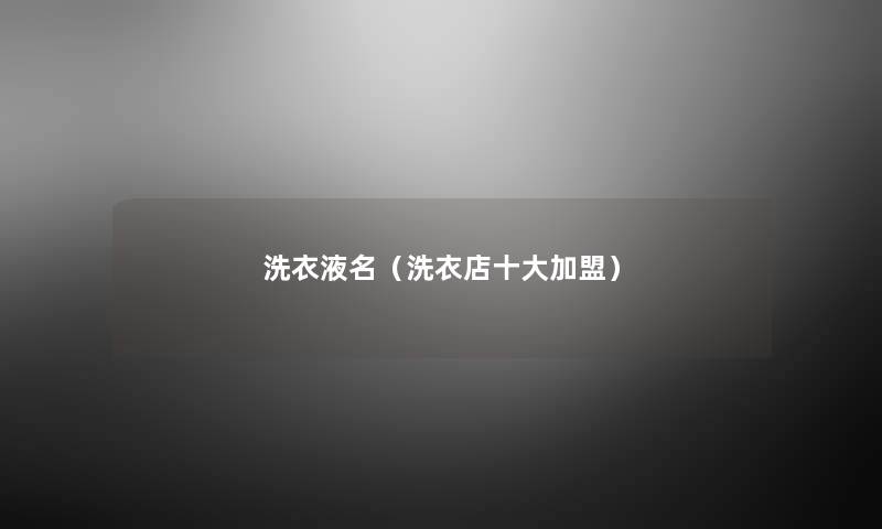洗衣液名(洗衣店一些加盟) 洗衣液名(洗衣店一些加盟)
