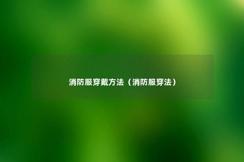 消防服穿戴方法(消防服穿法) 消防服穿戴方法(消防服穿法)