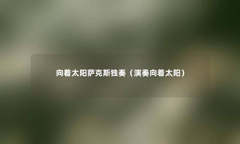 向着太阳萨克斯独奏（演奏向着太阳）