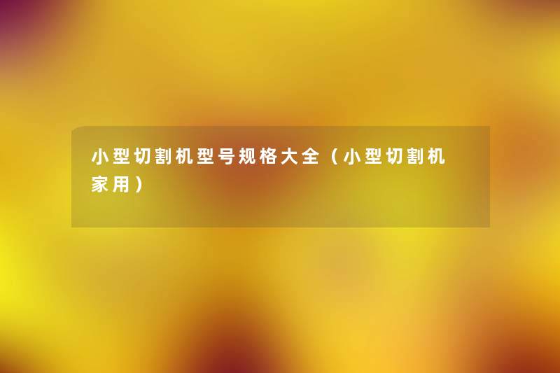 小型切割机型号规格大全(小型切割机 家用) 小型切割机型号规格大全(小型切割机 家用)