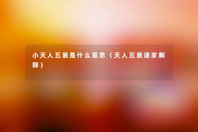 小天人五衰是什么意思(天人五衰道家解释) 小天人五衰是什么意思(天人五衰道家解释)