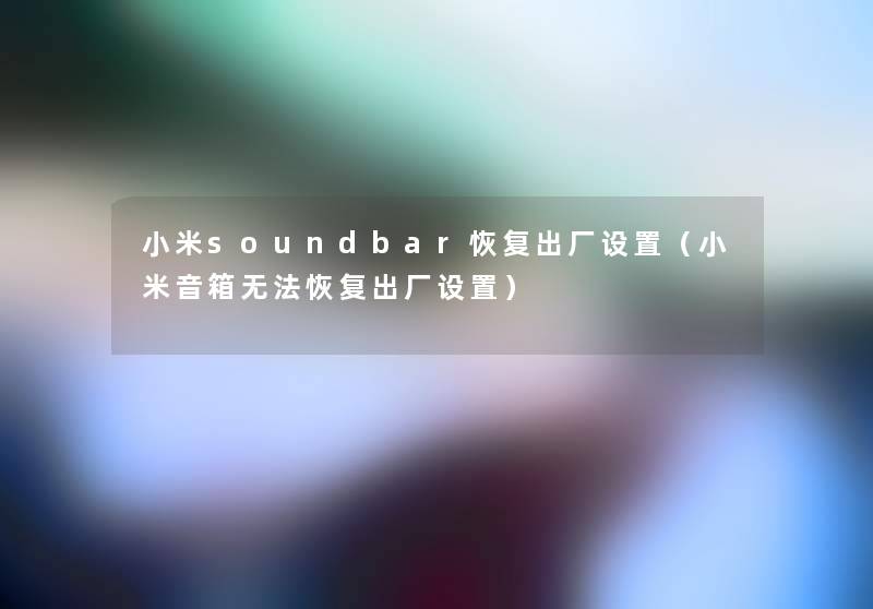 小米soundbar恢复出厂设置(小米音箱无法恢复出厂设置) 小米soundbar恢复出厂设置(小米音箱无法恢复出厂设置)