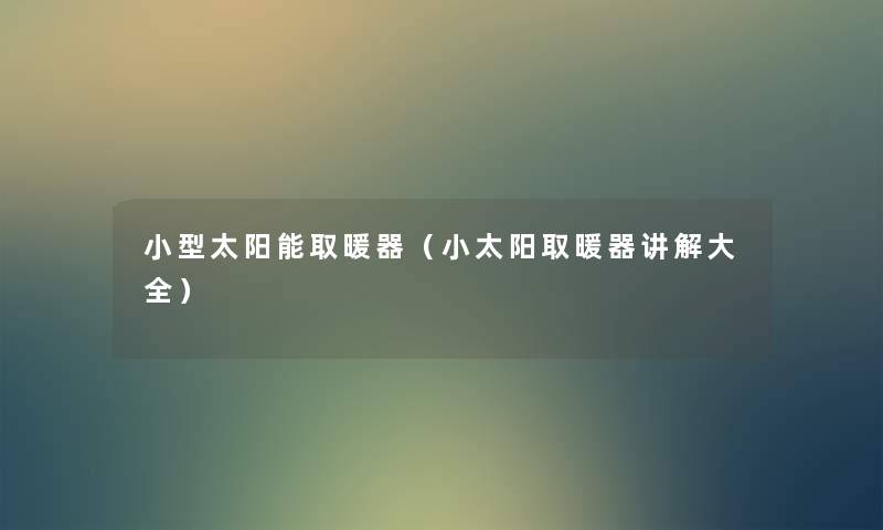 小型太阳能取暖器（小太阳取暖器讲解大全）