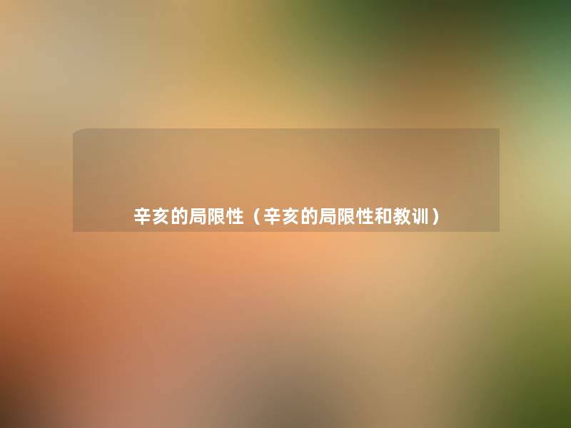 辛亥的局限性(辛亥的局限性和教训) 辛亥的局限性(辛亥的局限性和教训)