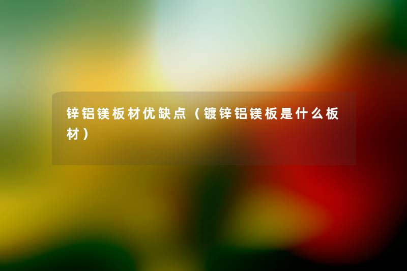 锌铝镁板材优缺点(镀锌铝镁板是什么板材) 锌铝镁板材优缺点(镀锌铝镁板是什么板材)