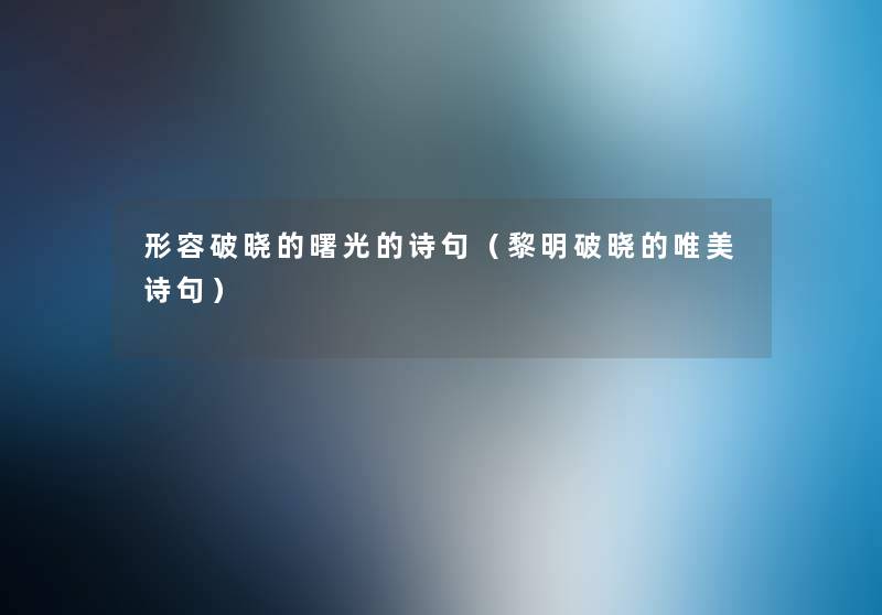 形容破晓的曙光的诗句(黎明破晓的唯美诗句) 形容破晓的曙光的诗句(黎明破晓的唯美诗句)