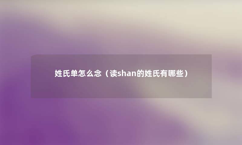 姓氏单怎么念(读shan的姓氏有哪些) 姓氏单怎么念(读shan的姓氏有哪些)