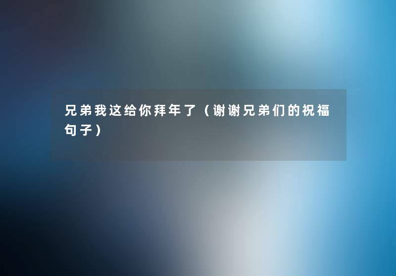 兄弟我这给你拜年了（谢谢兄弟们的祝福句子）