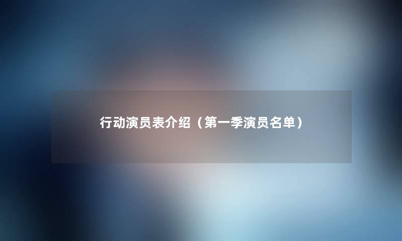 行动演员表介绍（第一季演员名单）