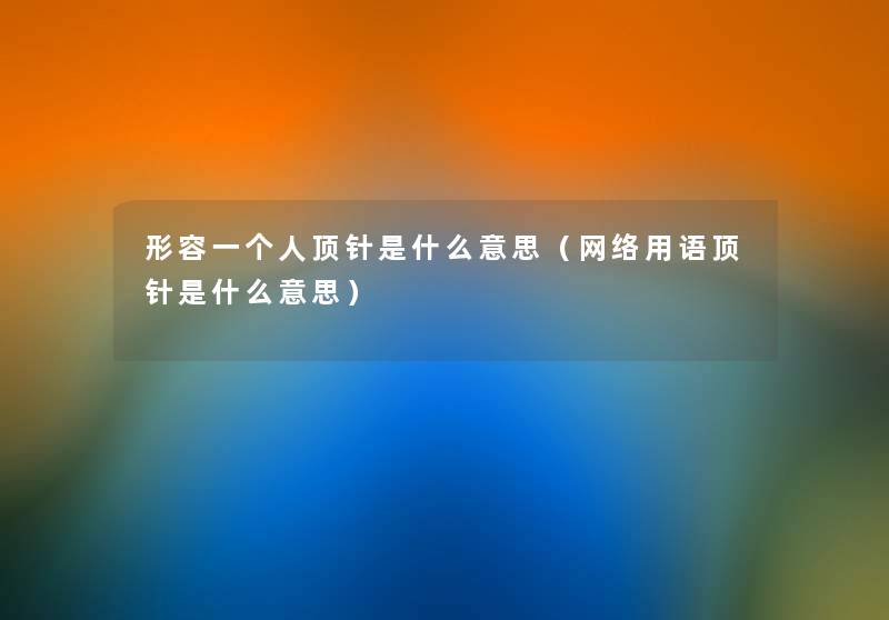 形容一个人顶针是什么意思(网络用语顶针是什么意思) 形容一个人顶针是什么意思(网络用语顶针是什么意思)