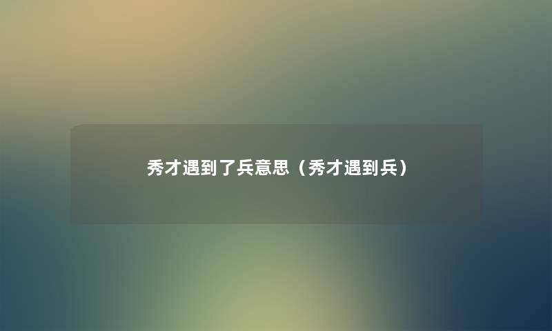 秀才遇到了兵意思(秀才遇到兵) 秀才遇到了兵意思(秀才遇到兵)