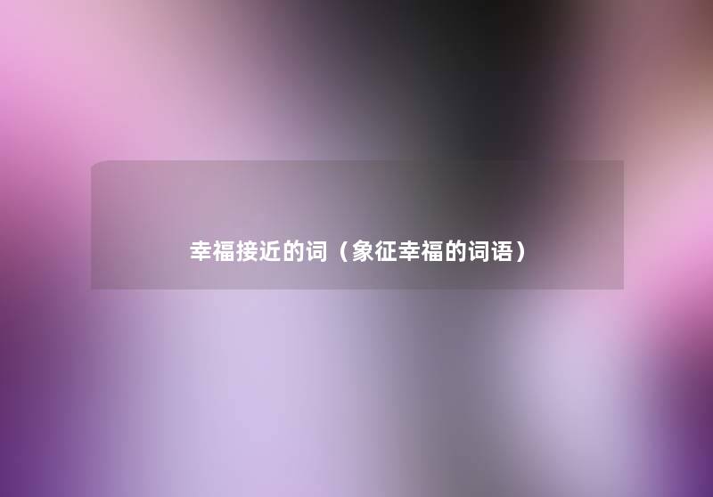幸福接近的词（象征幸福的词语）