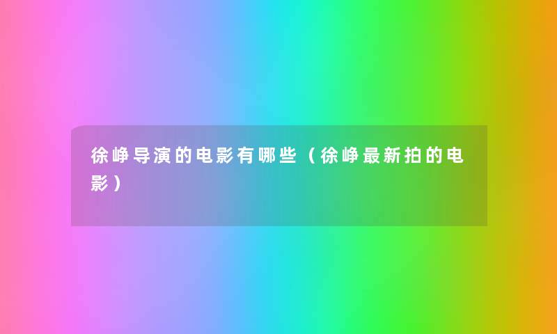 徐峥导演的电影有哪些（徐峥新拍的电影）