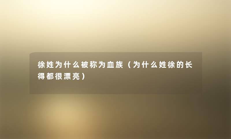 徐姓为什么被称为血族（为什么姓徐的长得都很漂亮）