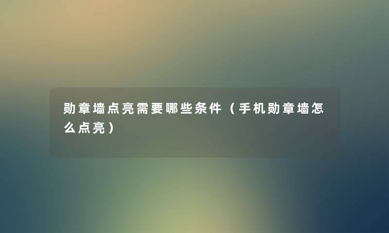 勋章墙点亮需要哪些条件(手机勋章墙怎么点亮) 勋章墙点亮需要哪些条件(手机勋章墙怎么点亮)