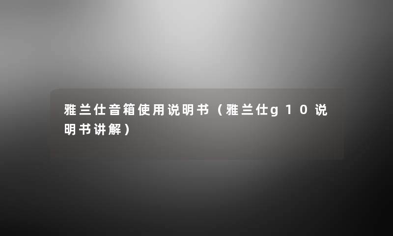 雅兰仕音箱使用说明书(雅兰仕g10说明书讲解) 雅兰仕音箱使用说明书(雅兰仕g10说明书讲解)