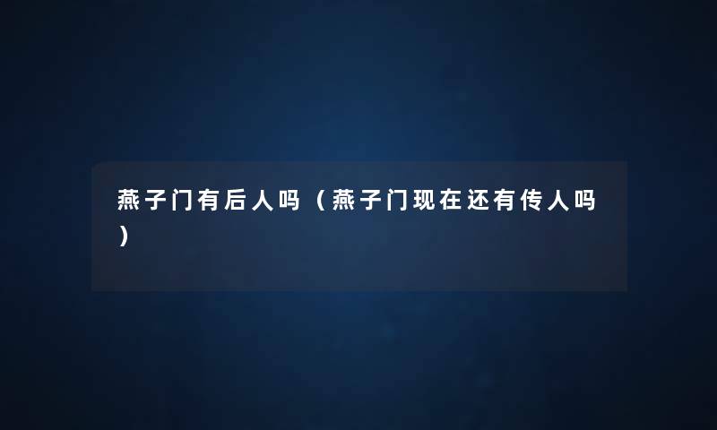 燕子门有后人吗（燕子门还有传人吗）