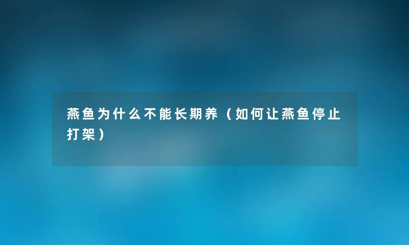 燕鱼为什么不能长期养（如何让燕鱼停止打架）