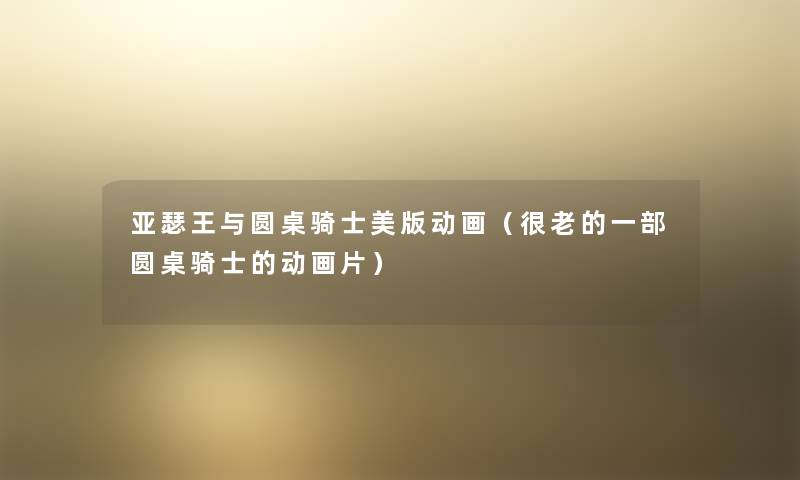 亚瑟王与圆桌骑士美版动画（很老的一部圆桌骑士的动画片）