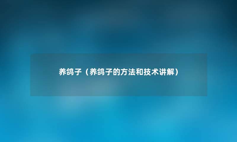 养鸽子(养鸽子的方法和技术讲解) 养鸽子(养鸽子的方法和技术讲解)