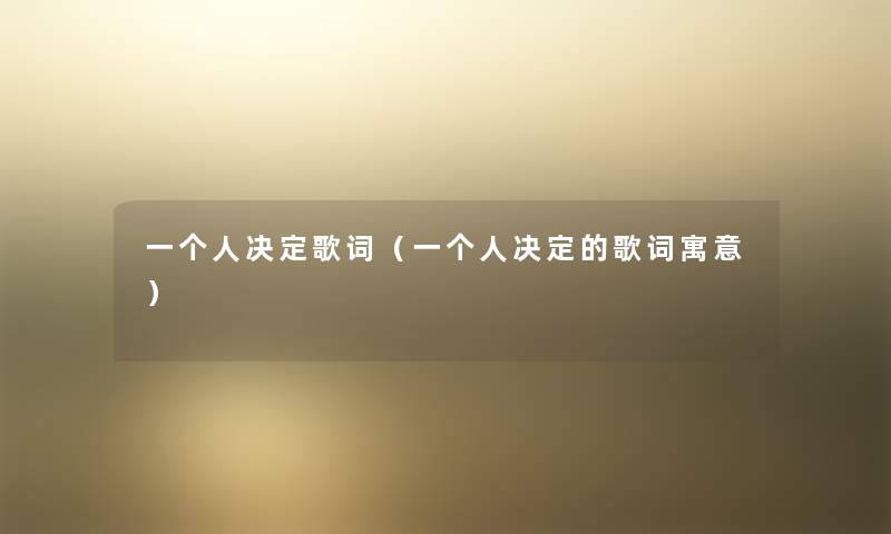 一个人决定歌词(一个人决定的歌词寓意) 一个人决定歌词(一个人决定的歌词寓意)