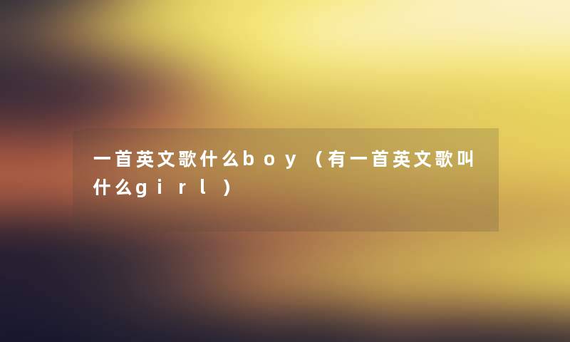 一首英文歌什么boy(有一首英文歌叫什么girl) 一首英文歌什么boy(有一首英文歌叫什么girl)