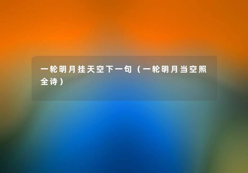 一轮明月挂天空下一句（一轮明月当空照全诗）