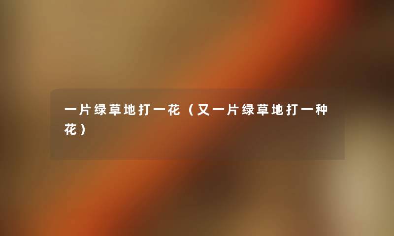 一片绿草地打一花（又一片绿草地打一种花）