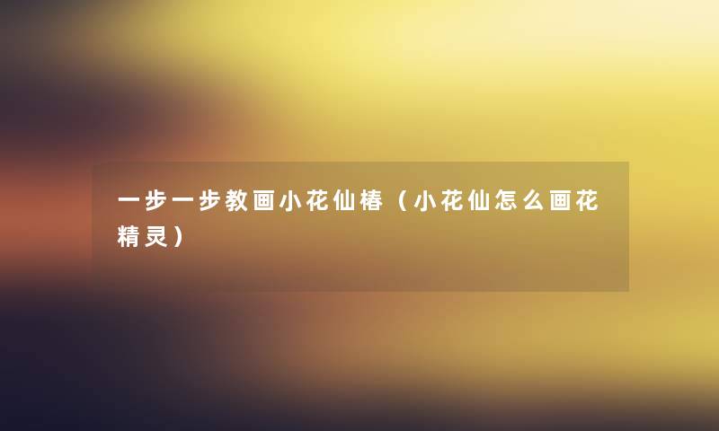 一步一步教画小花仙椿（小花仙怎么画花精灵）