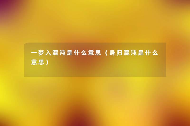 一梦入混沌是什么意思(身归混沌是什么意思) 一梦入混沌是什么意思(身归混沌是什么意思)